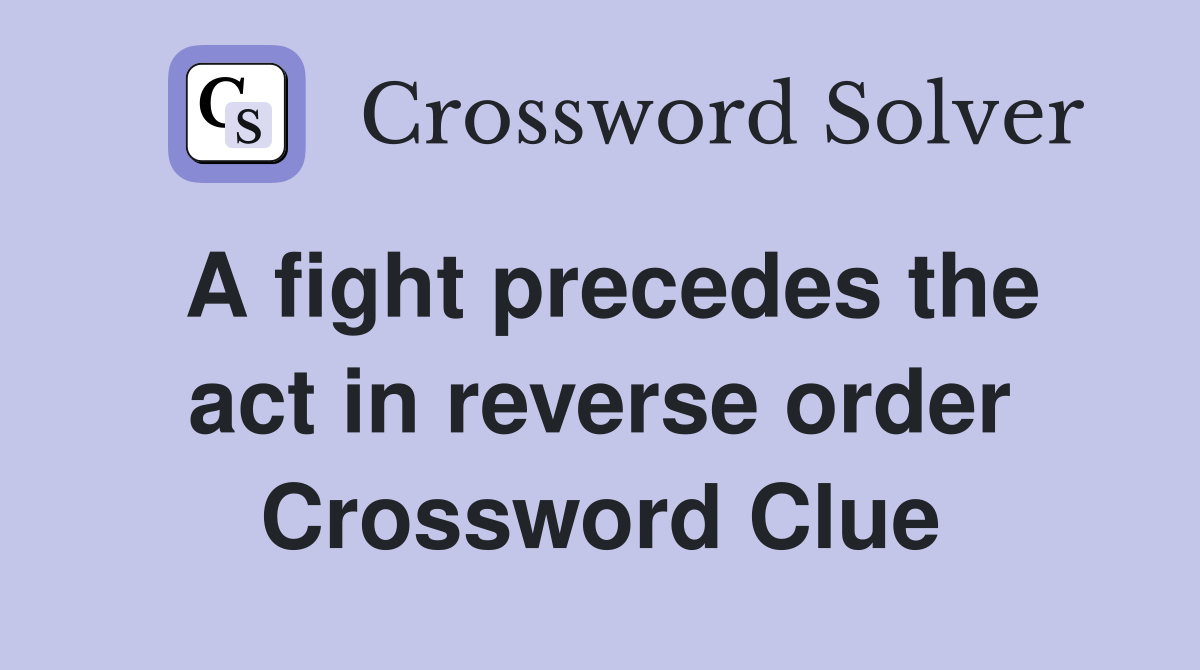 A fight precedes the act in reverse order Crossword Clue
