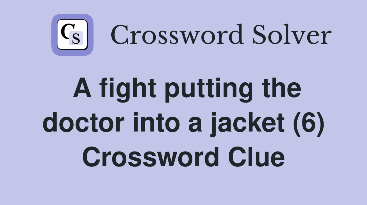 A fight putting the doctor into a jacket (6) Crossword Clue