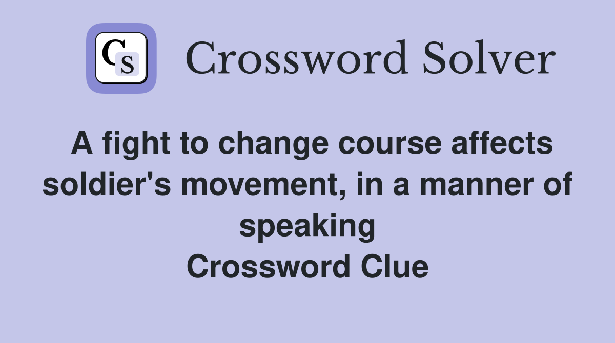 A fight to change course affects soldier's movement, in a manner of speaking Crossword Clue