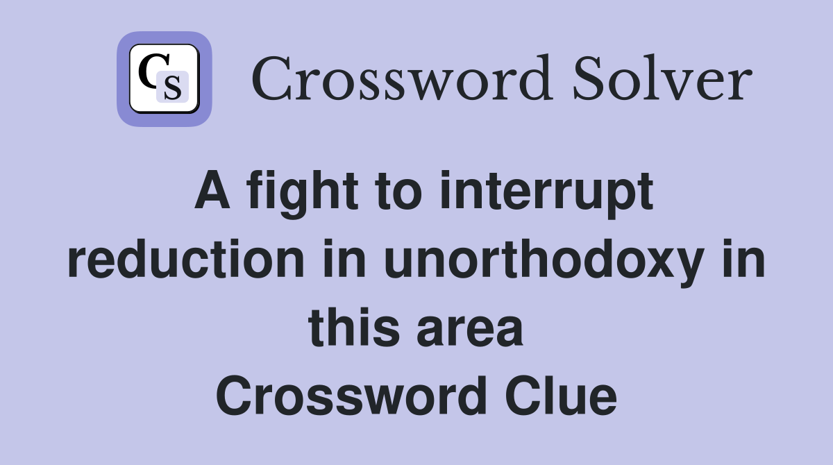 A fight to interrupt reduction in unorthodoxy in this area Crossword Clue