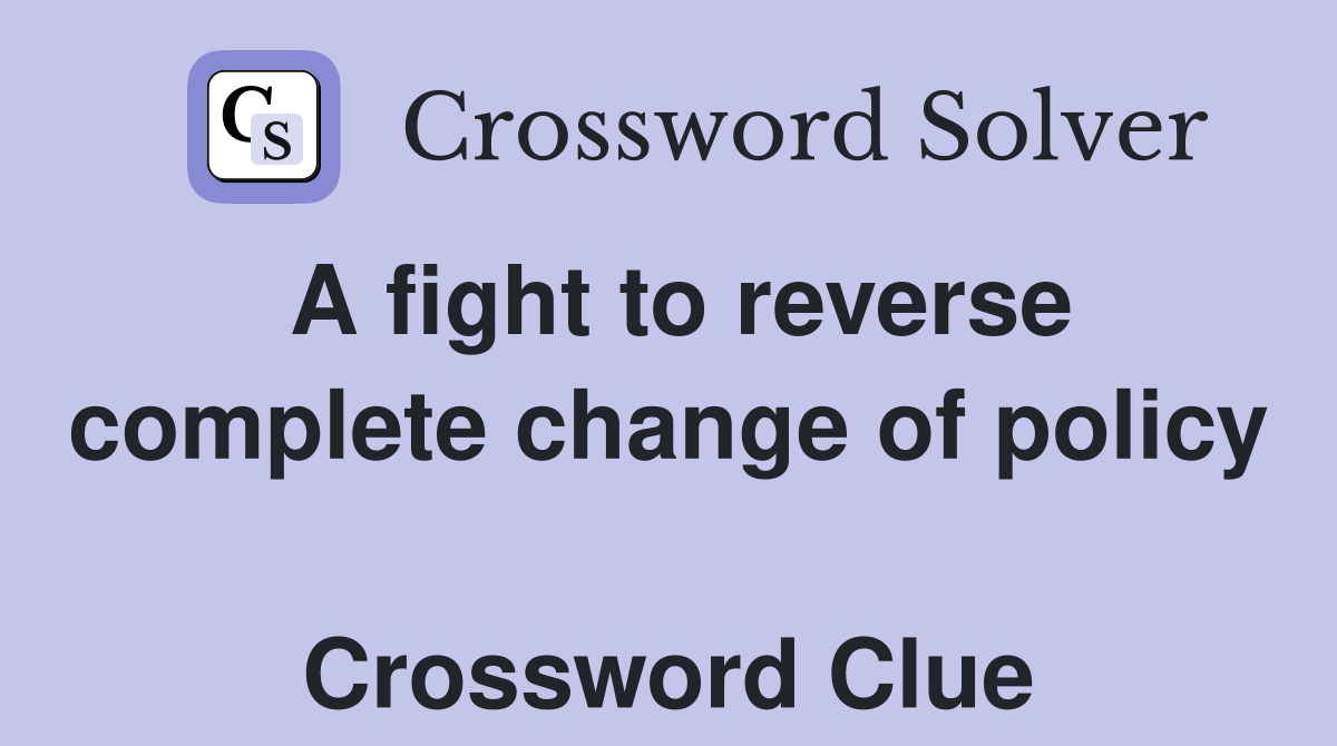 A fight to reverse complete change of policy  Crossword Clue
