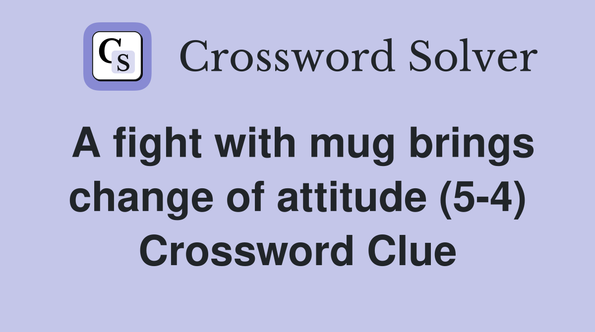 A fight with mug brings change of attitude (5-4) Crossword Clue