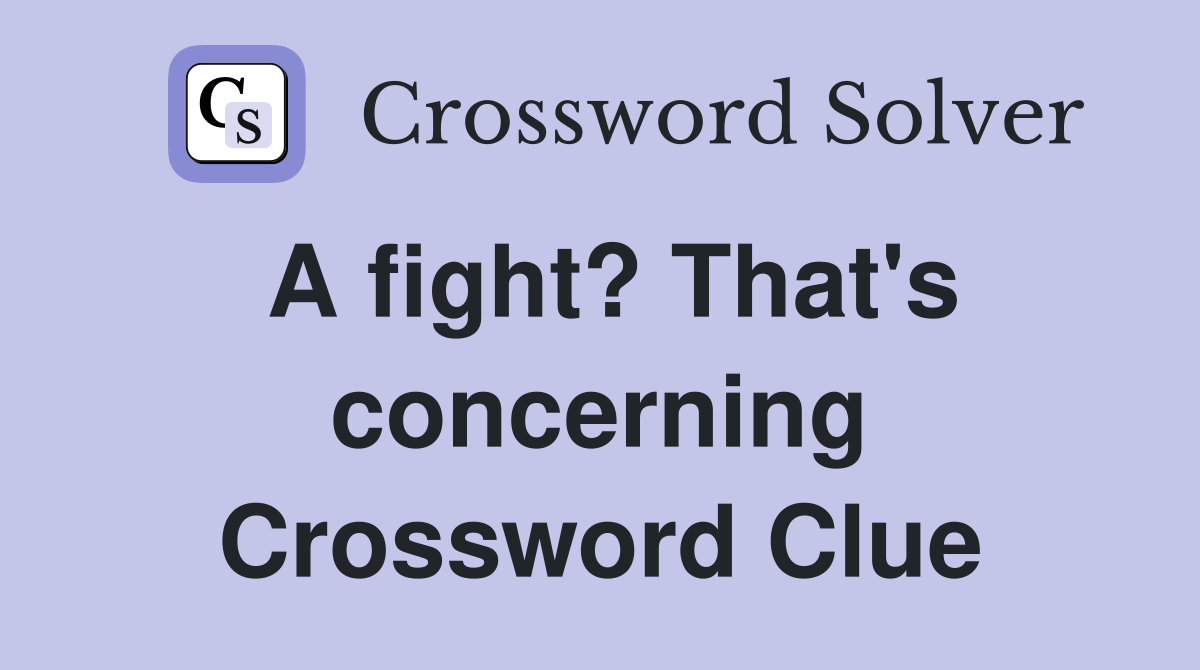 A fight? That's concerning Crossword Clue