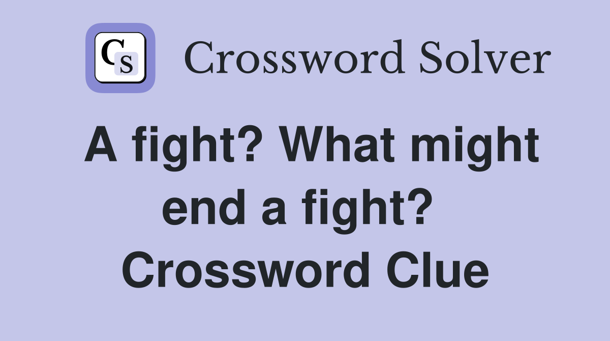 A fight? What might end a fight?  Crossword Clue