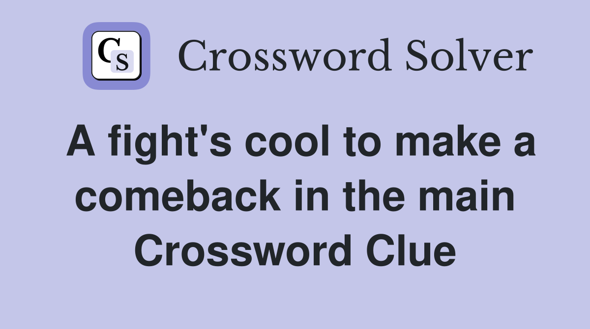 A fight's cool to make a comeback in the main Crossword Clue