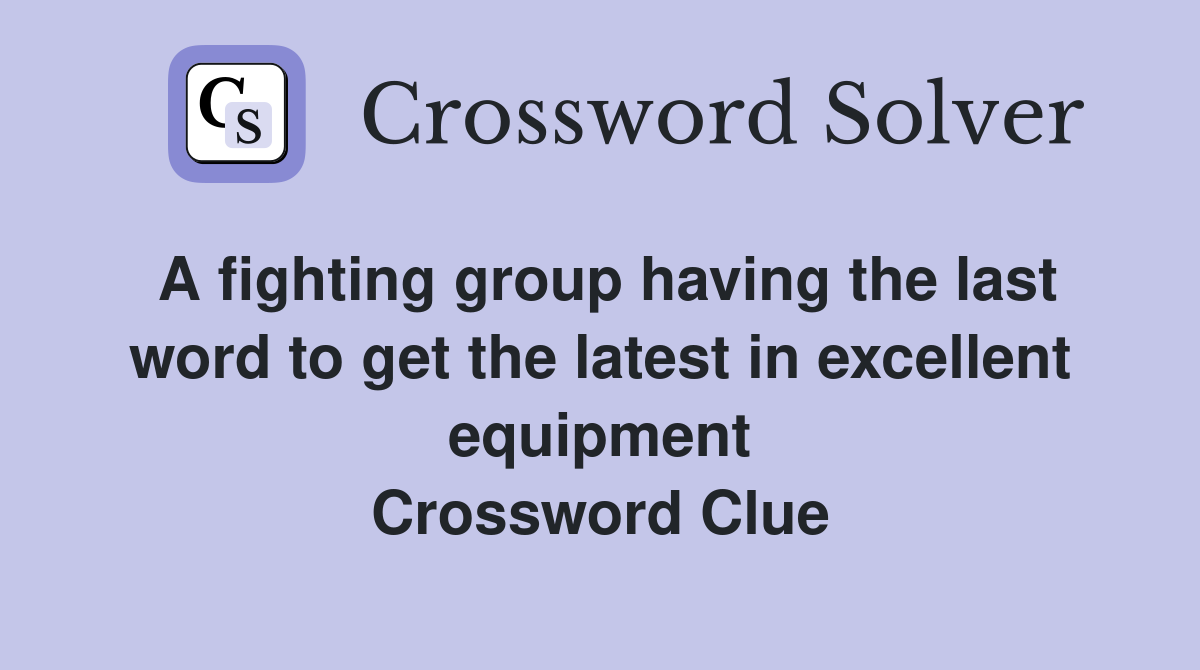 A fighting group having the last word to get the latest in excellent equipment Crossword Clue