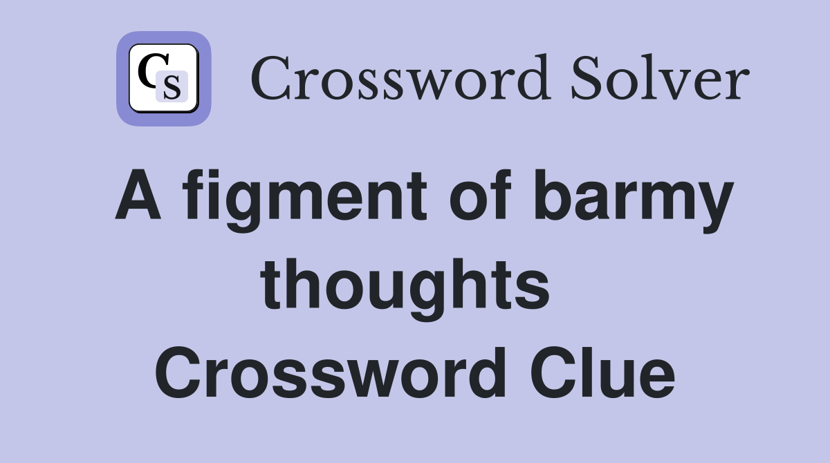 A figment of barmy thoughts  Crossword Clue