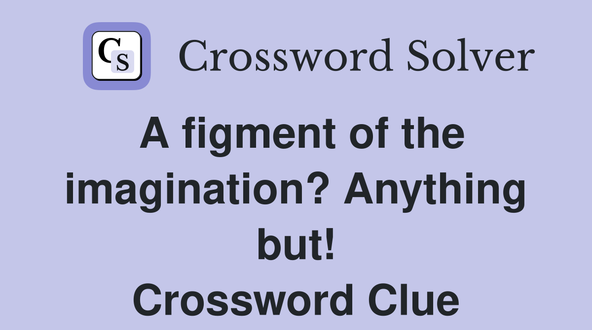 A figment of the imagination? Anything but! Crossword Clue