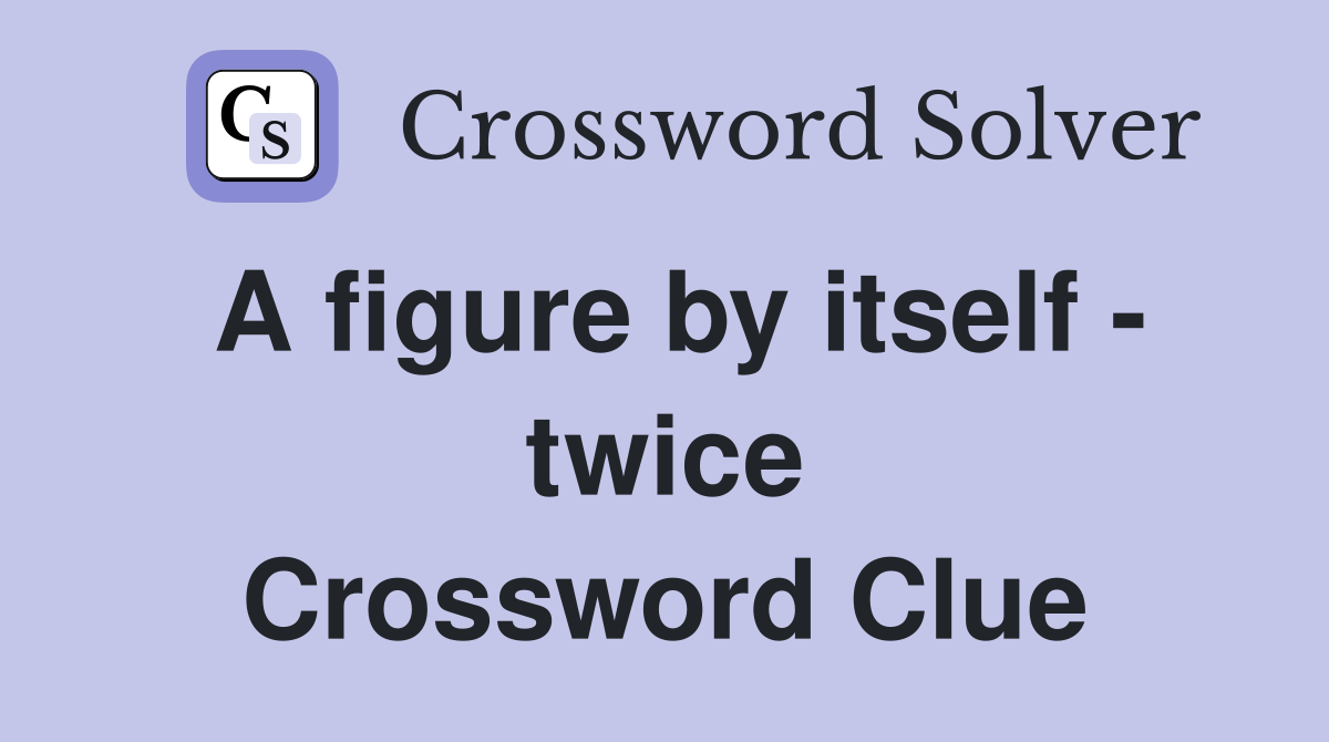 A figure by itself - twice Crossword Clue