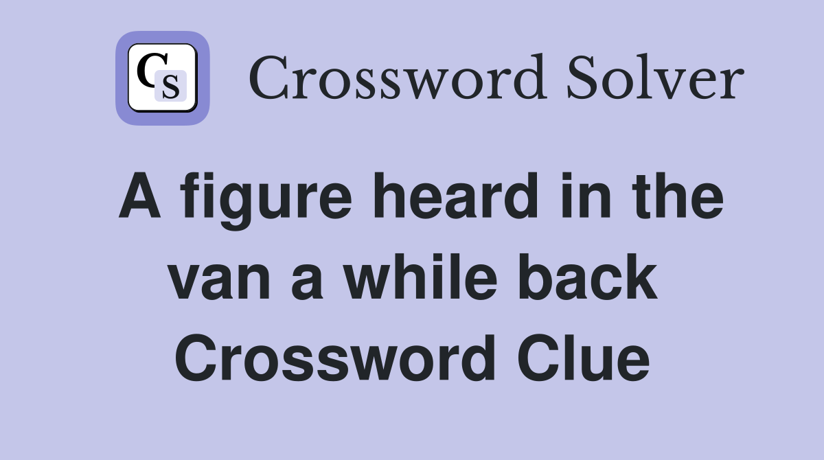 A figure heard in the van a while back Crossword Clue
