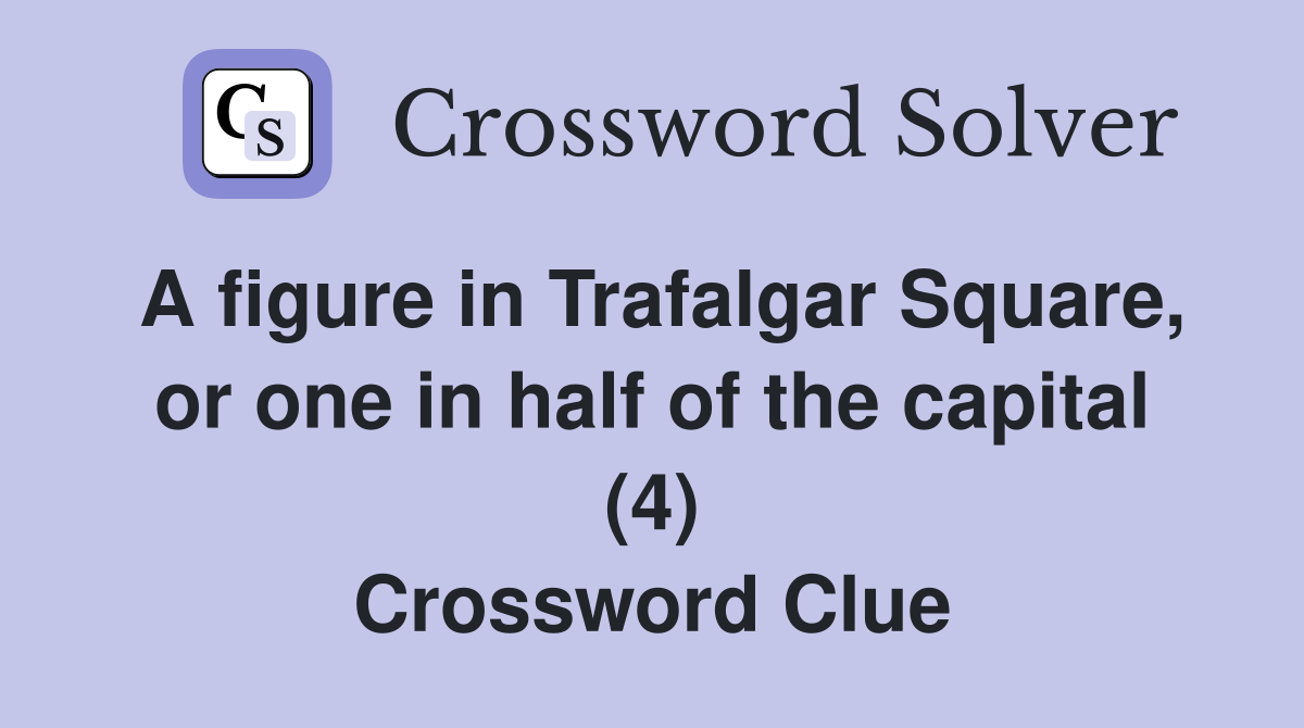 A figure in Trafalgar Square, or one in half of the capital (4) Crossword Clue