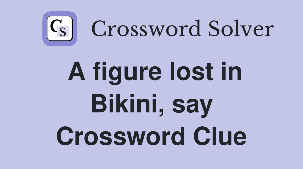 A figure lost in Bikini, say Crossword Clue