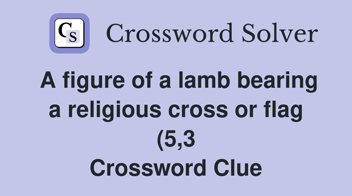 A figure of a lamb bearing a religious cross or flag (5 3) Crossword A figure of a lamb bearing a religious cross or flag (5 3) Crossword