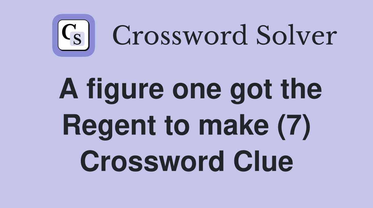 A figure one got the Regent to make (7) Crossword Clue