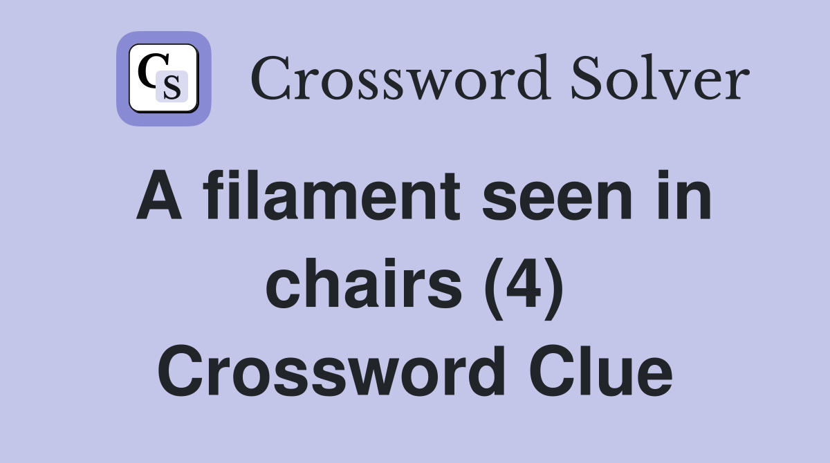 A filament seen in chairs (4) Crossword Clue