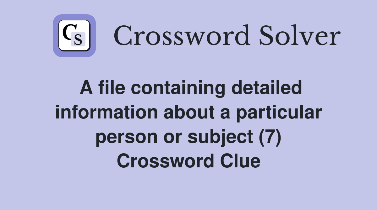 A file containing detailed information about a particular person or subject (7) Crossword Clue