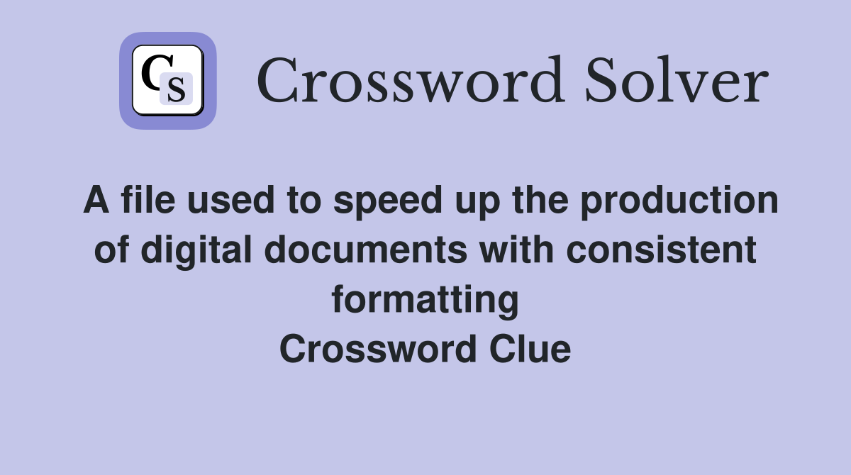A file used to speed up the production of digital documents with consistent formatting Crossword Clue
