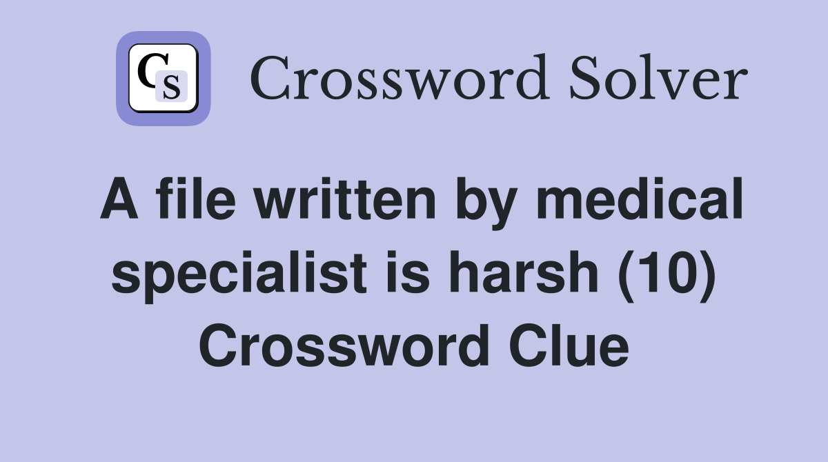 A file written by medical specialist is harsh (10) Crossword Clue