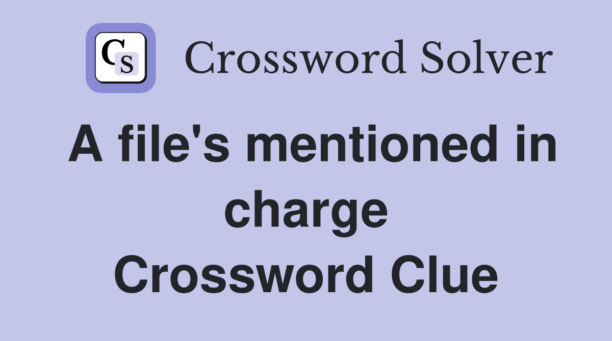 A file's mentioned in charge Crossword Clue