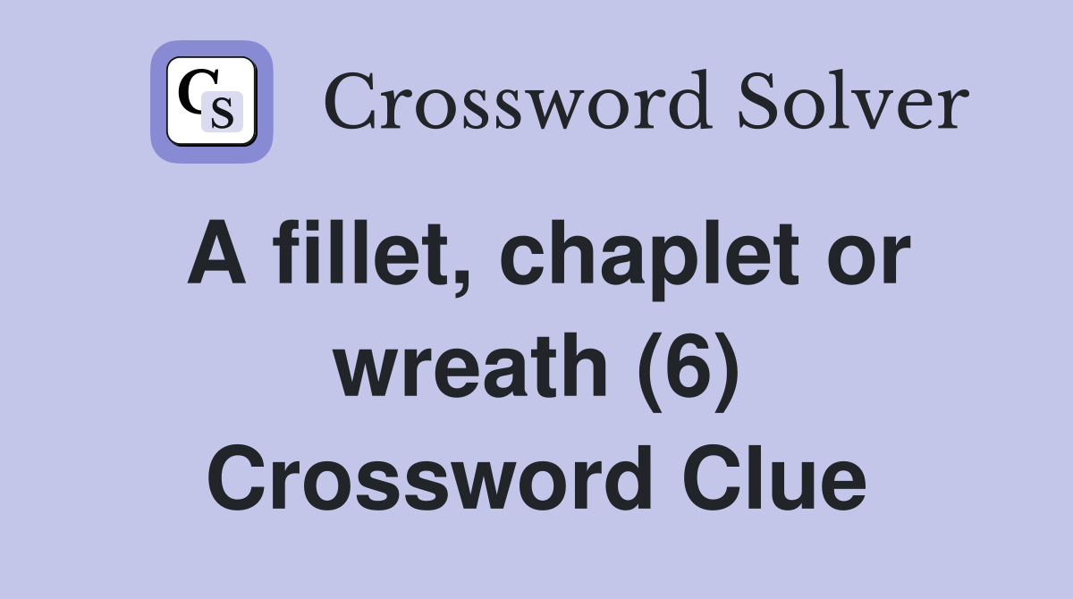 A fillet, chaplet or wreath (6) Crossword Clue