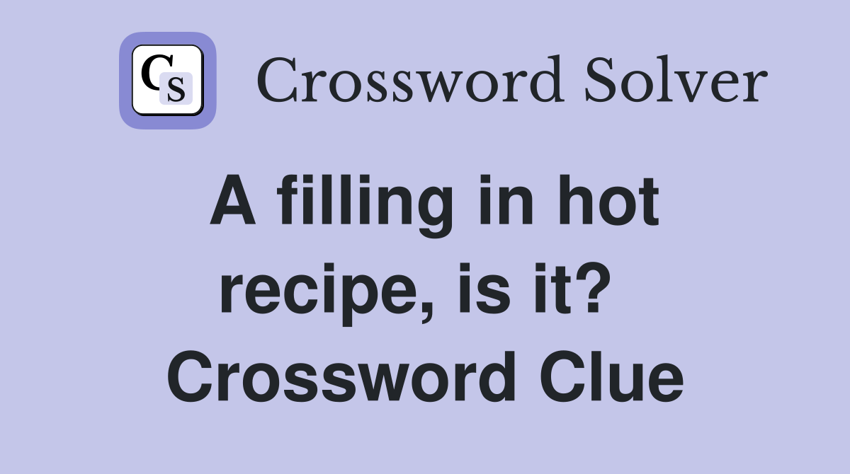 A filling in hot recipe, is it?  Crossword Clue