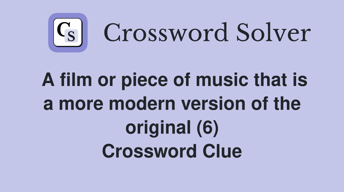 A film or piece of music that is a more modern version of the original (6) Crossword Clue