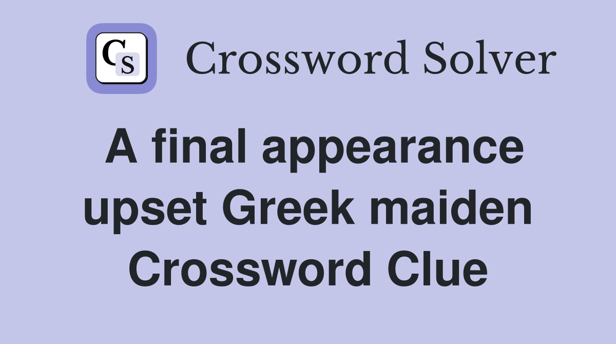 A final appearance upset Greek maiden Crossword Clue