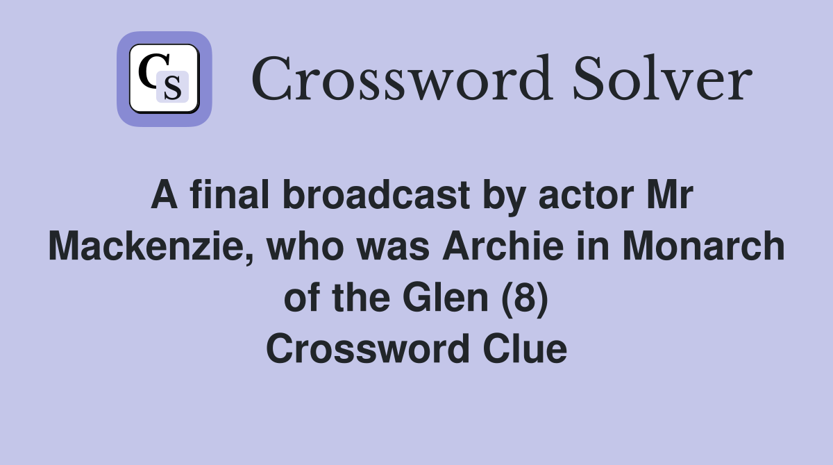 A final broadcast by actor Mr Mackenzie, who was Archie in Monarch of the Glen (8) Crossword Clue