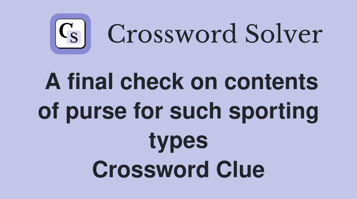 A final check on contents of purse for such sporting types Crossword Clue