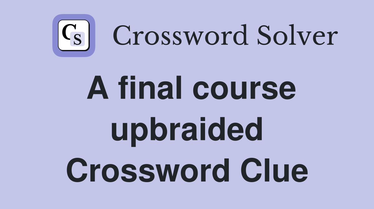 A final course upbraided Crossword Clue