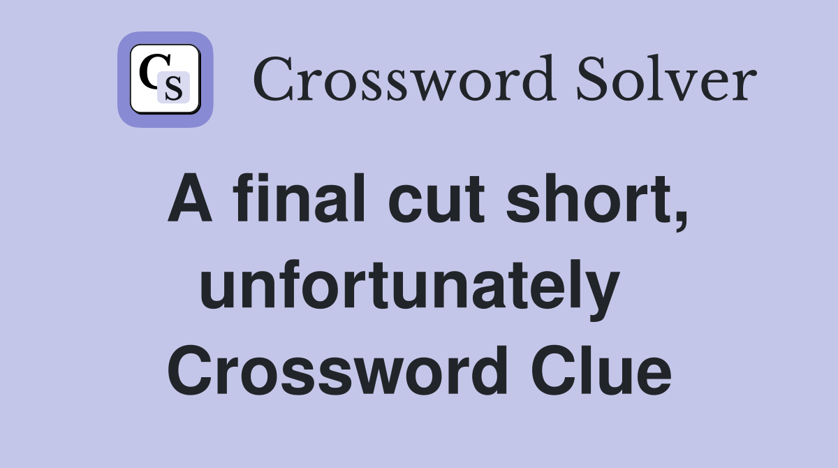 A final cut short, unfortunately  Crossword Clue