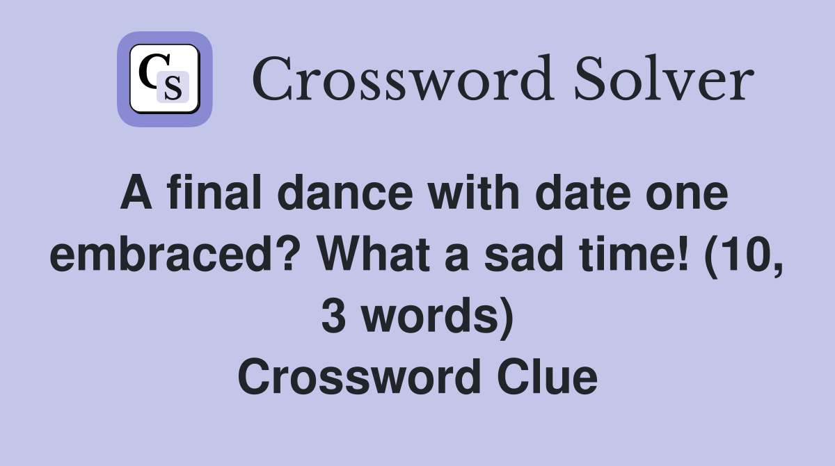 A final dance with date one embraced? What a sad time! (10, 3 words) Crossword Clue