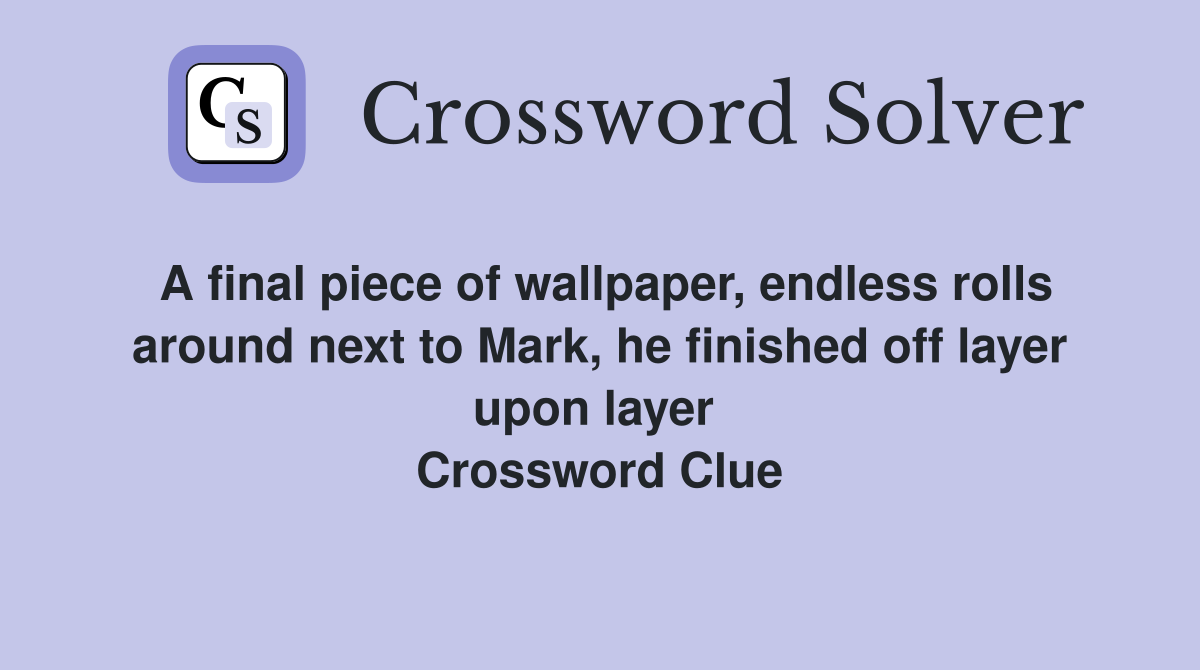 A final piece of wallpaper, endless rolls around next to Mark, he finished off layer upon layer  Crossword Clue