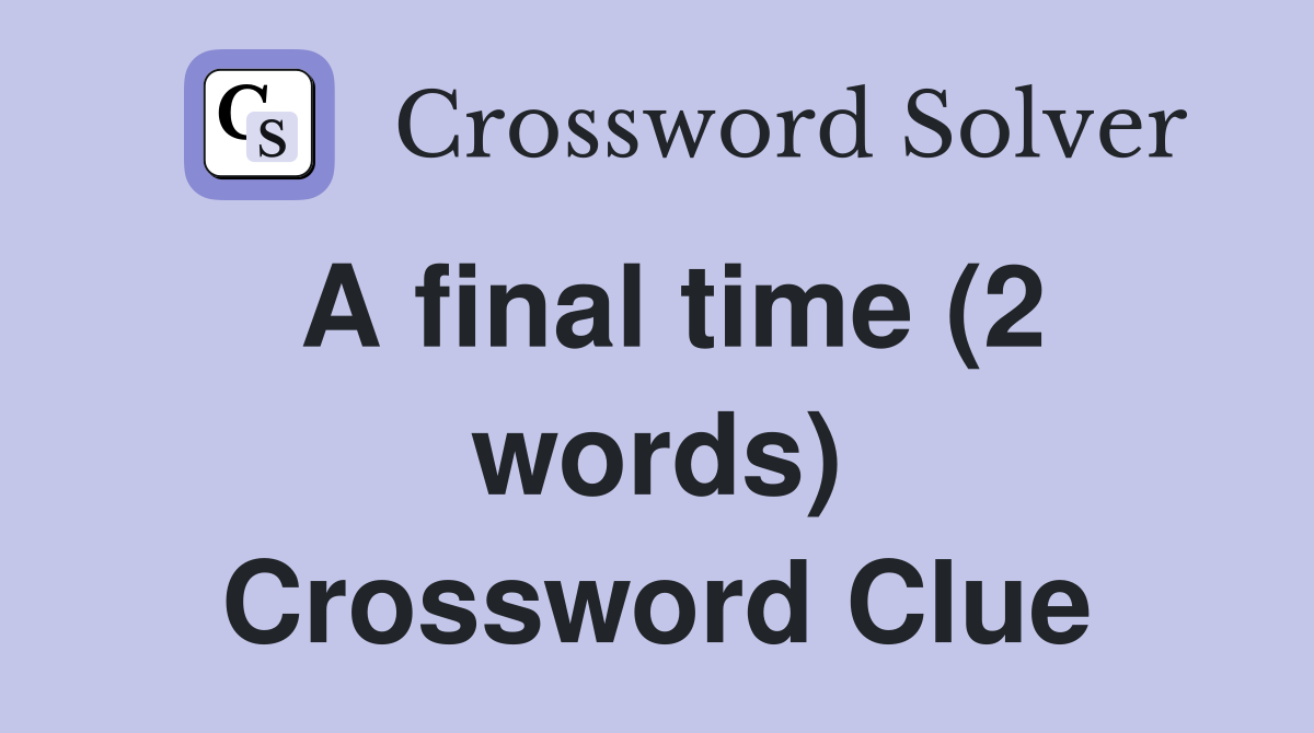 A final time (2 words) Crossword Clue