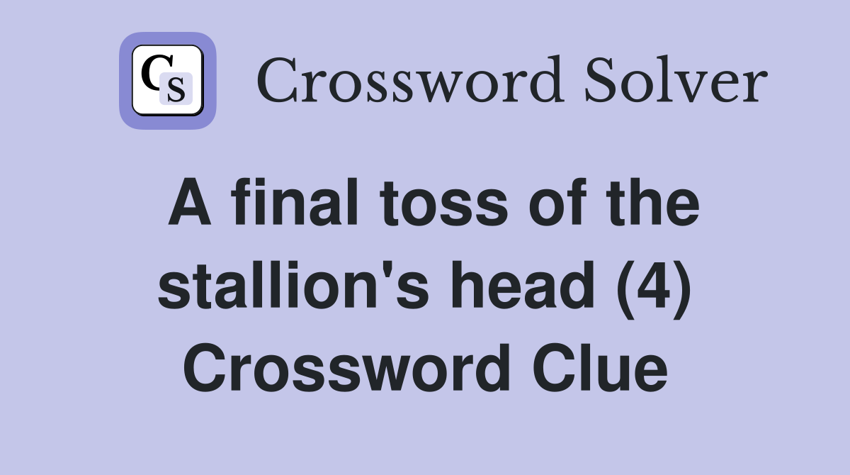 A final toss of the stallion's head (4) Crossword Clue