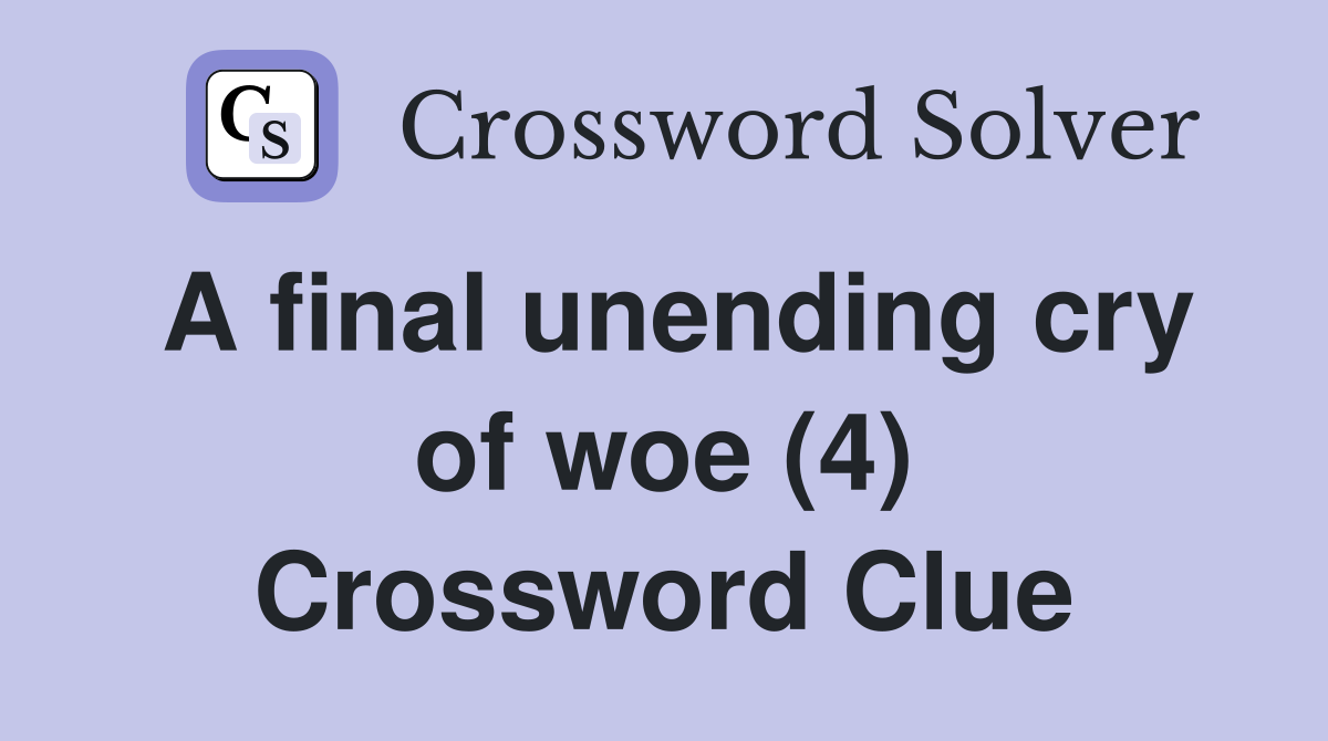 A final unending cry of woe (4) Crossword Clue