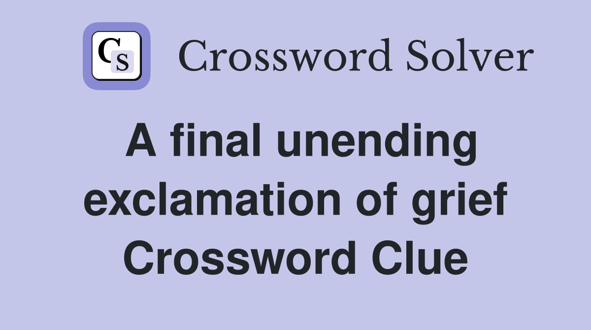 A final unending exclamation of grief Crossword Clue