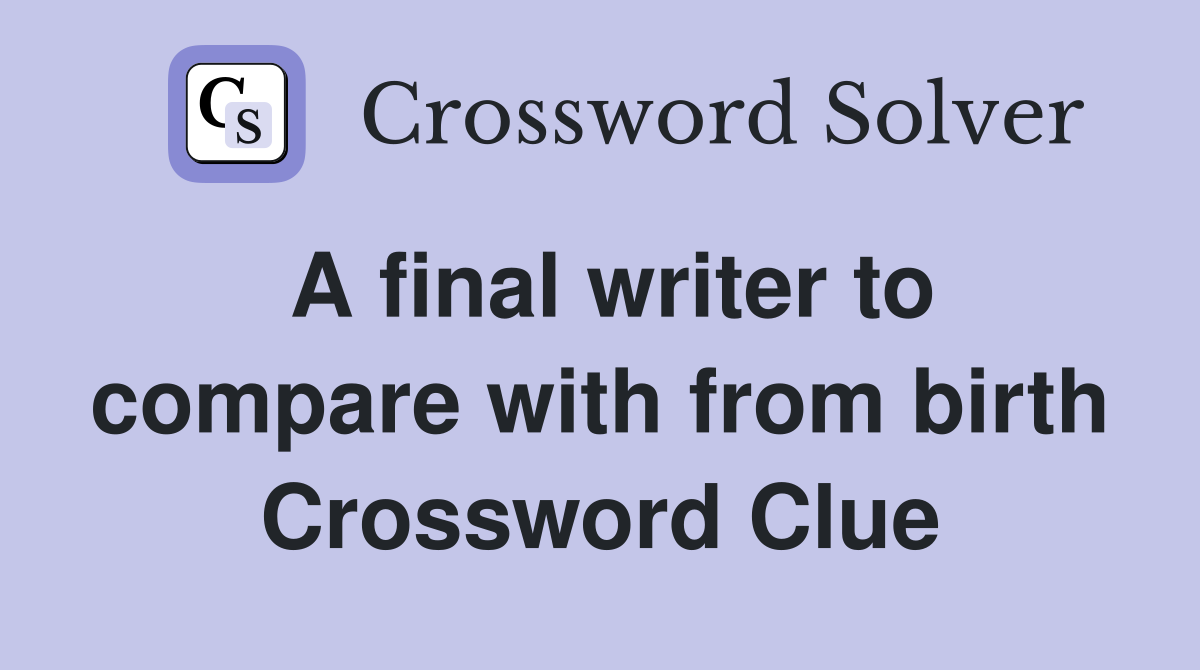 A final writer to compare with from birth Crossword Clue