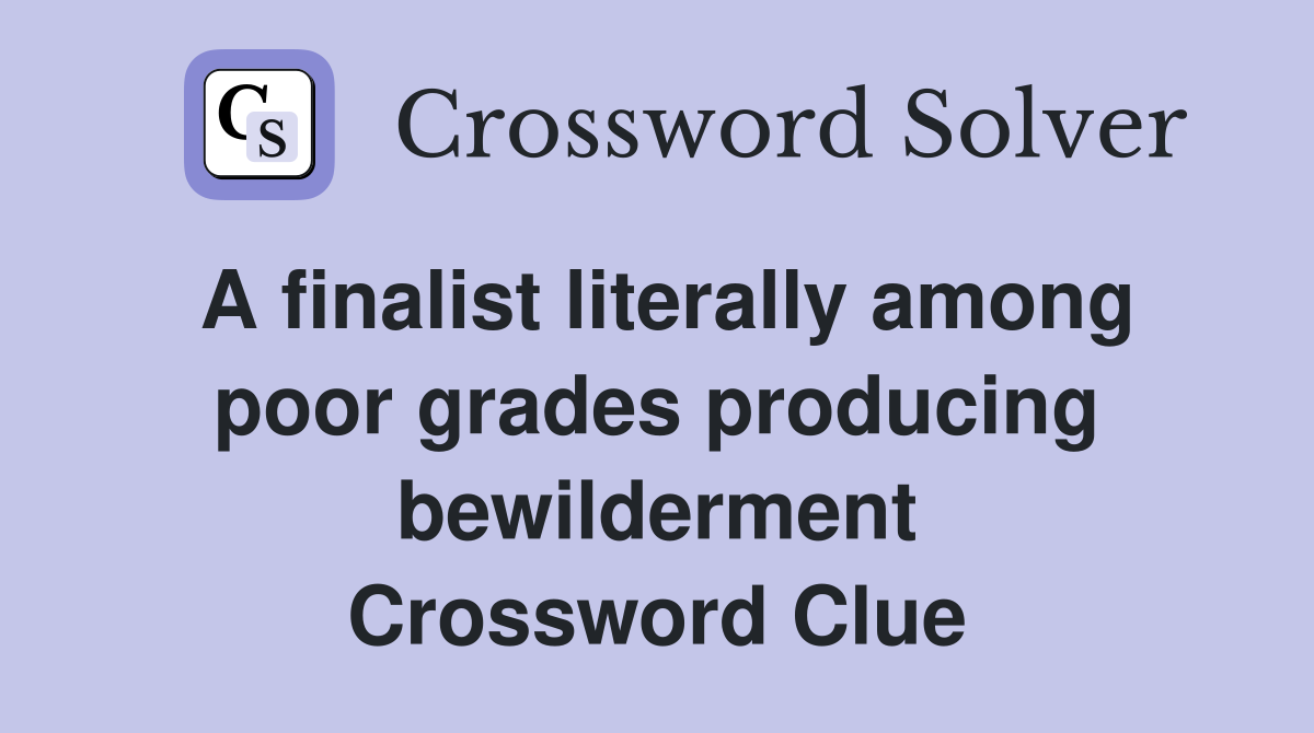 A finalist literally among poor grades producing bewilderment Crossword Clue