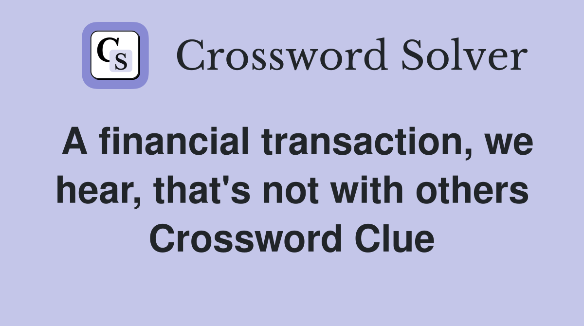 A financial transaction we hear that #39 s not with others Crossword