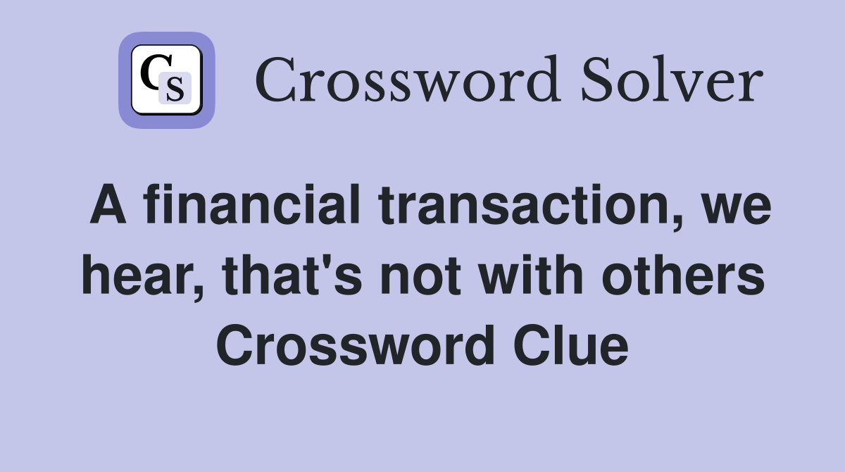 A financial transaction, we hear, that's not with others Crossword Clue