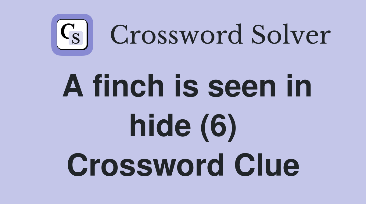 A finch is seen in hide (6) Crossword Clue