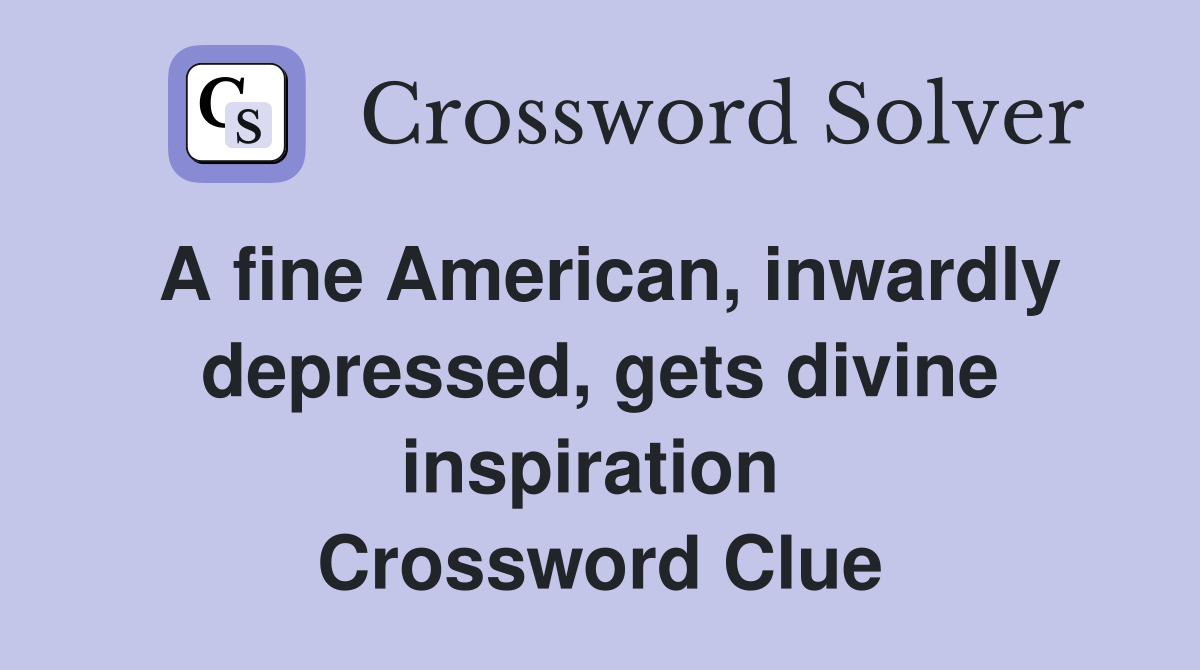 A fine American, inwardly depressed, gets divine inspiration  Crossword Clue