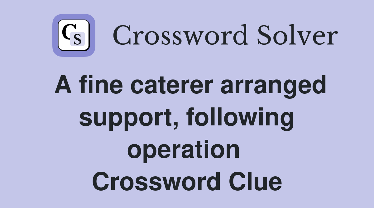A fine caterer arranged support, following operation  Crossword Clue