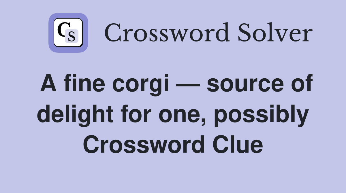 A fine corgi — source of delight for one, possibly Crossword Clue