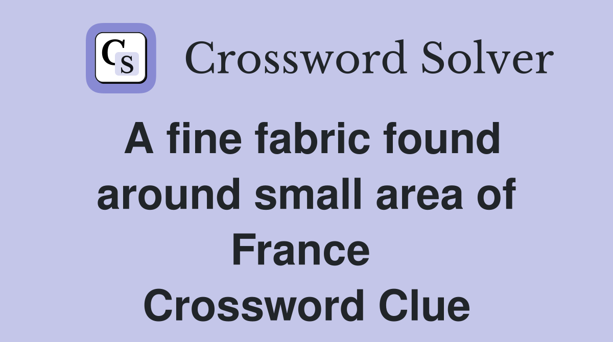 A fine fabric found around small area of France  Crossword Clue