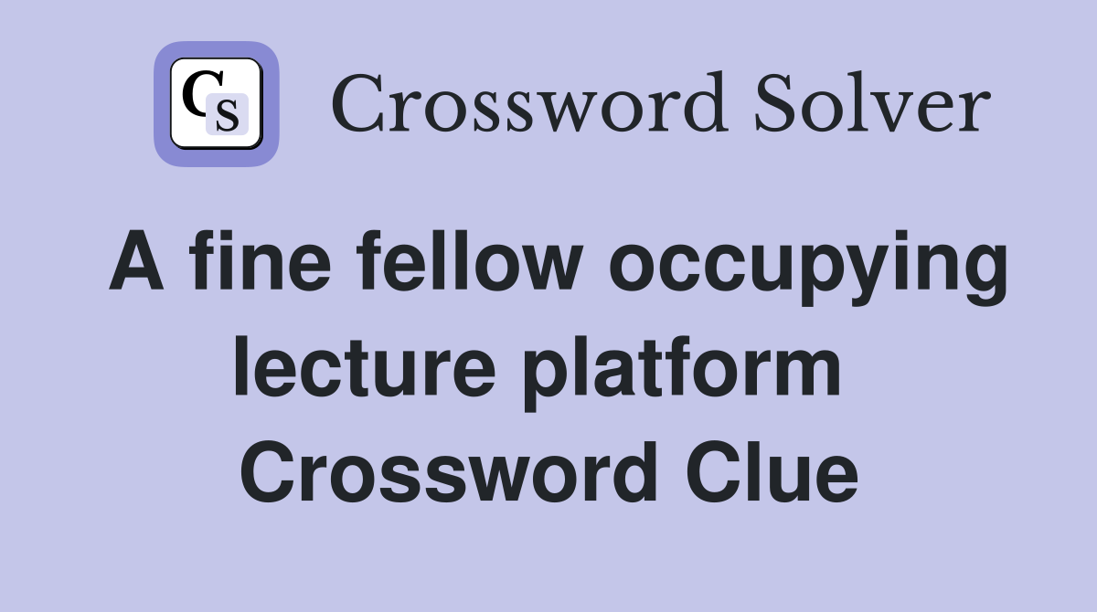 A fine fellow occupying lecture platform  Crossword Clue