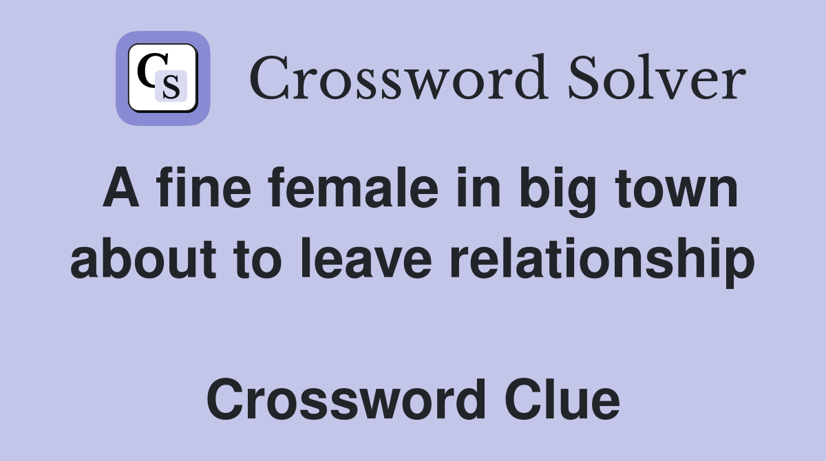 A fine female in big town about to leave relationship  Crossword Clue