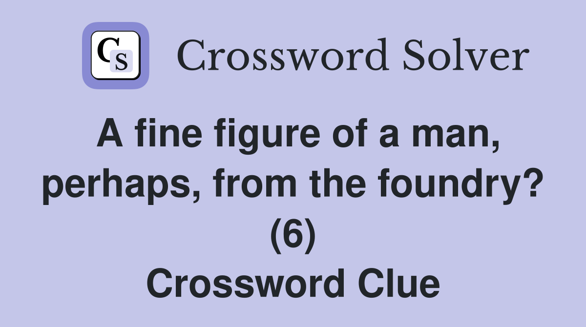 A fine figure of a man, perhaps, from the foundry? (6) Crossword Clue