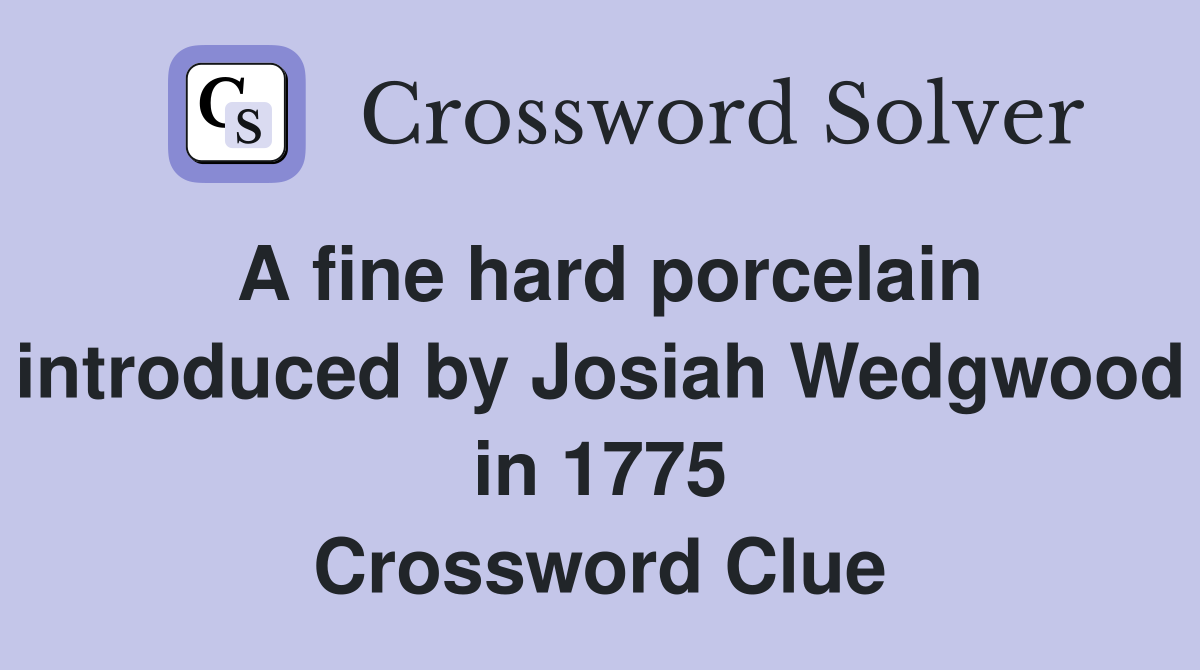 A fine hard porcelain introduced by Josiah Wedgwood in 1775 Crossword Clue